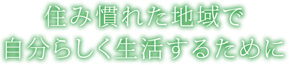 住み慣れた地域で自分らしく生活するために