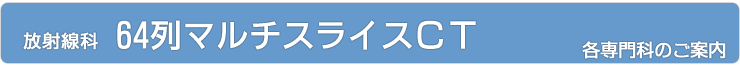 放射線科64列マルチスライスＣＴ｜診療部門のご案内